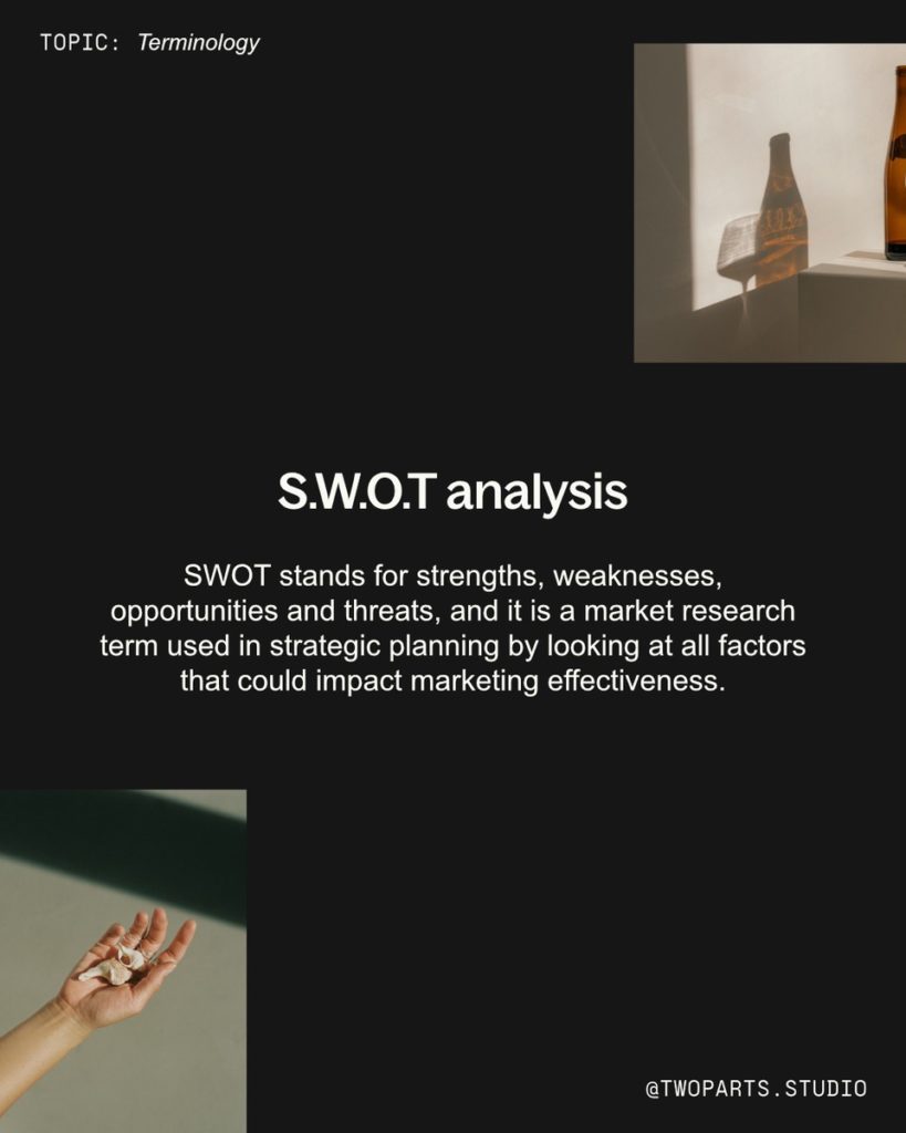 S.W.O.T Analysis
SWIOTstands for strengths, weaknesses, opportunities and threats and is a market research term used in strategic planning by looking at all factors that could impact marketing effectiveness